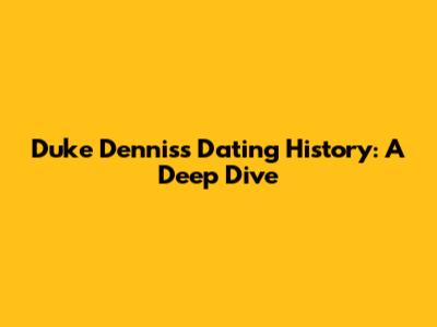 Duke Dennis's Dating History: A Deep Dive