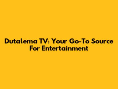 Dutalema TV: Your Go-To Source For Entertainment
