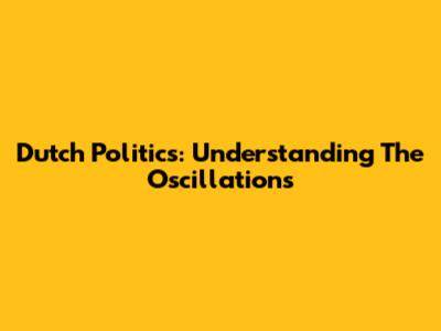 Dutch Politics: Understanding The Oscillations