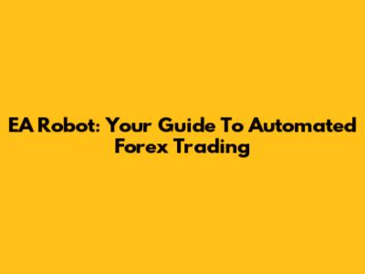EA Robot: Your Guide To Automated Forex Trading