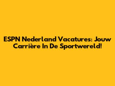 ESPN Nederland Vacatures: Jouw Carrière In De Sportwereld!