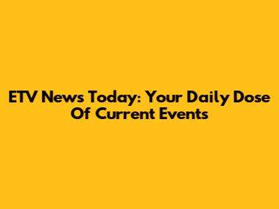 ETV News Today: Your Daily Dose Of Current Events