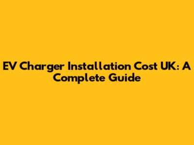 EV Charger Installation Cost UK: A Complete Guide