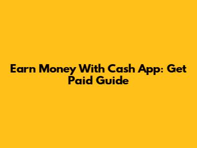 Earn Money With Cash App: Get Paid Guide