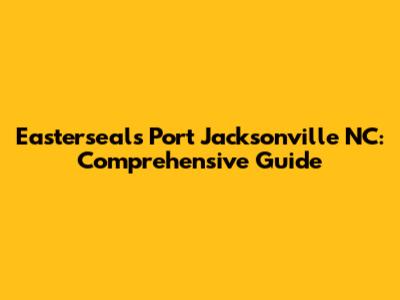 Easterseals Port Jacksonville NC: Comprehensive Guide
