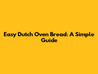 Easy Dutch Oven Bread: A Simple Guide