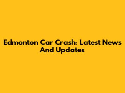 Edmonton Car Crash: Latest News And Updates