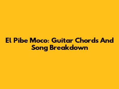 El Pibe Moco: Guitar Chords And Song Breakdown