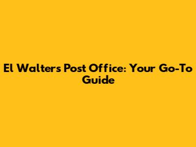 El Walters Post Office: Your Go-To Guide
