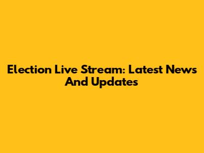 Election Live Stream: Latest News And Updates