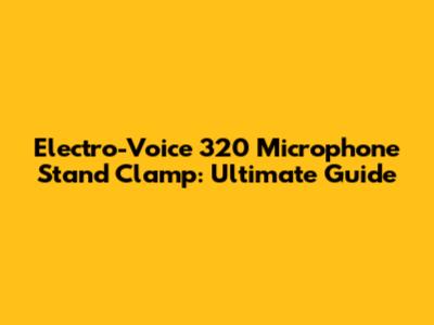 Electro-Voice 320 Microphone Stand Clamp: Ultimate Guide