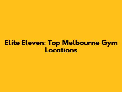 Elite Eleven: Top Melbourne Gym Locations