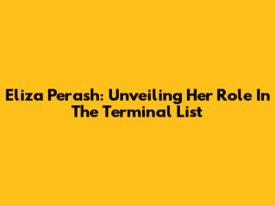 Eliza Perash: Unveiling Her Role In The Terminal List