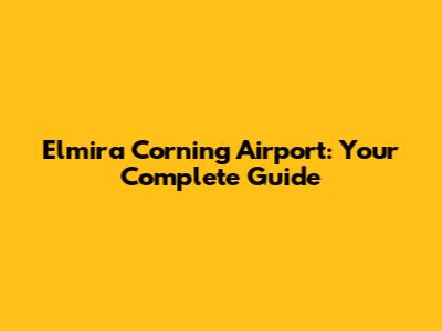 Elmira Corning Airport: Your Complete Guide