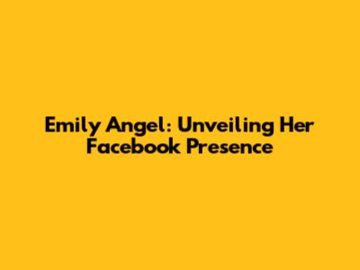 Emily Angel: Unveiling Her Facebook Presence