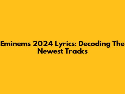 Eminem's 2024 Lyrics: Decoding The Newest Tracks
