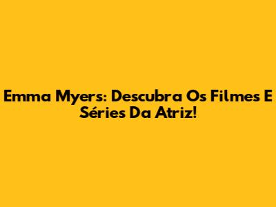 Emma Myers: Descubra Os Filmes E Séries Da Atriz!