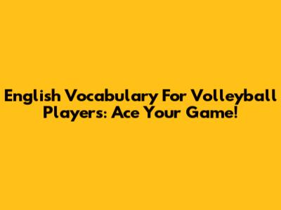 English Vocabulary For Volleyball Players: Ace Your Game!