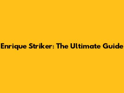 Enrique Striker: The Ultimate Guide