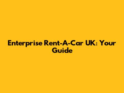 Enterprise Rent-A-Car UK: Your Guide