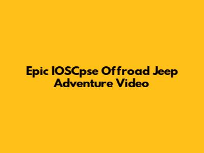 Epic IOSCpse Offroad Jeep Adventure Video