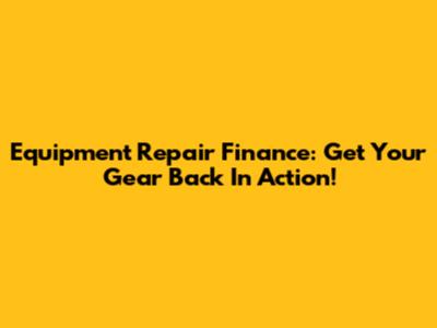 Equipment Repair Finance: Get Your Gear Back In Action!