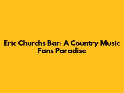 Eric Church's Bar: A Country Music Fan's Paradise