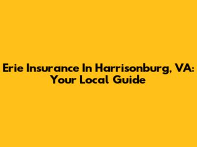 Erie Insurance In Harrisonburg, VA: Your Local Guide