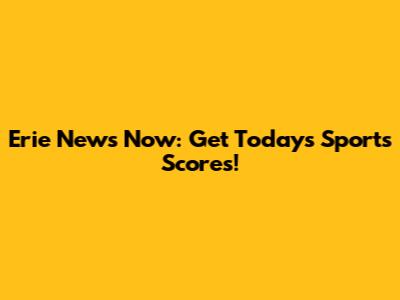 Erie News Now: Get Today's Sports Scores!