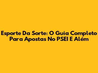 Esporte Da Sorte: O Guia Completo Para Apostas No PSEI E Além