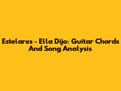 Estelares - Ella Dijo: Guitar Chords And Song Analysis