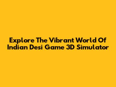 Explore The Vibrant World Of Indian Desi Game 3D Simulator