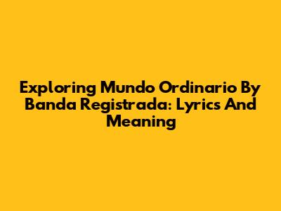 Exploring 'Mundo Ordinario' By Banda Registrada: Lyrics And Meaning