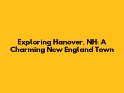 Exploring Hanover, NH: A Charming New England Town