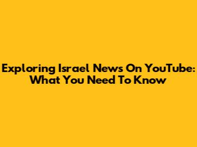 Exploring Israel News On YouTube: What You Need To Know