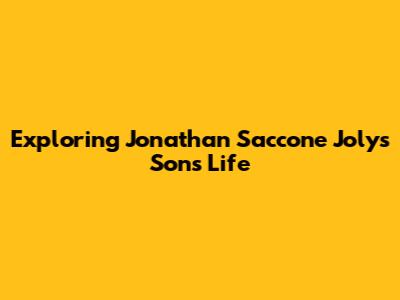 Exploring Jonathan Saccone Joly's Son's Life
