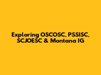 Exploring OSCOSC, PSSISC, SCJOESC & Montana IG