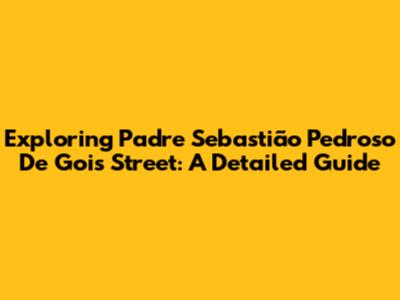 Exploring Padre Sebastião Pedroso De Gois Street: A Detailed Guide