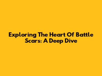 Exploring The Heart Of Battle Scars: A Deep Dive