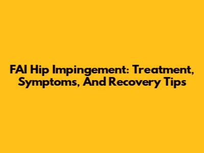 FAI Hip Impingement: Treatment, Symptoms, And Recovery Tips