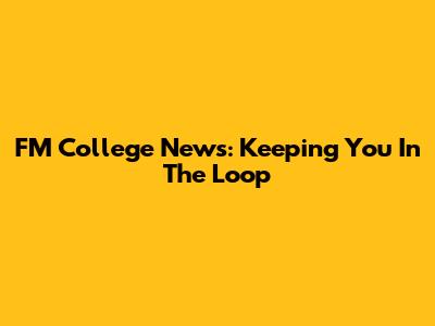 FM College News: Keeping You In The Loop