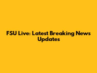FSU Live: Latest Breaking News Updates