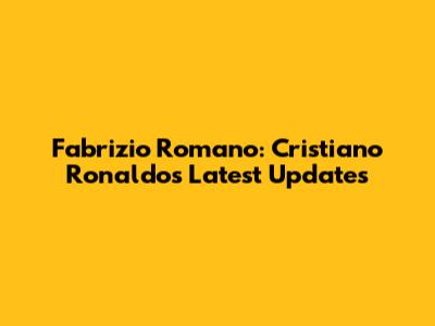 Fabrizio Romano: Cristiano Ronaldo's Latest Updates
