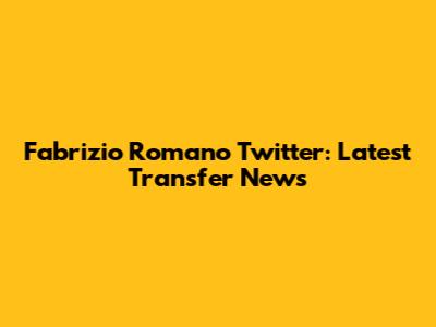 Fabrizio Romano Twitter: Latest Transfer News