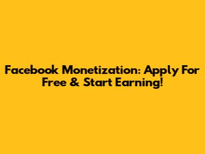 Facebook Monetization: Apply For Free & Start Earning!