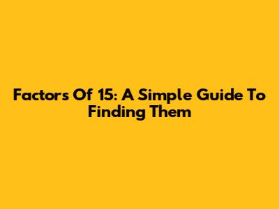 Factors Of 15: A Simple Guide To Finding Them
