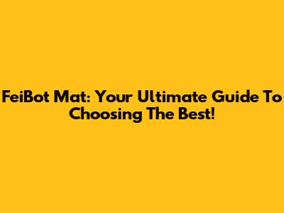 FeiBot Mat: Your Ultimate Guide To Choosing The Best!