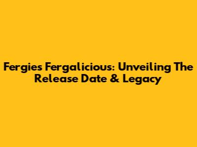 Fergie's Fergalicious: Unveiling The Release Date & Legacy