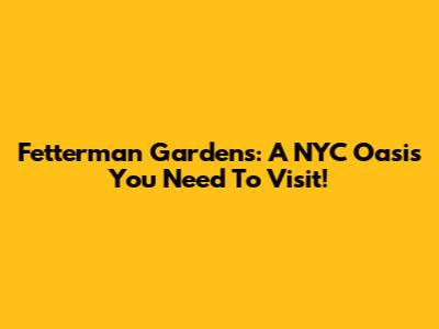 Fetterman Gardens: A NYC Oasis You Need To Visit!