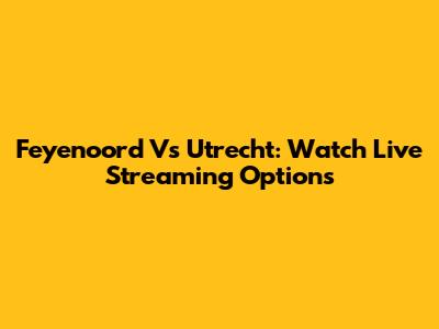 Feyenoord Vs Utrecht: Watch Live Streaming Options